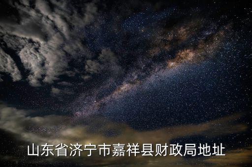 濟(jì)寧地稅局在什么位置，山東省濟(jì)寧市嘉祥縣財(cái)政局地址