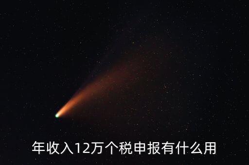 12萬納稅申報(bào)有什么用，年收入12萬個(gè)稅申報(bào)有什么好處