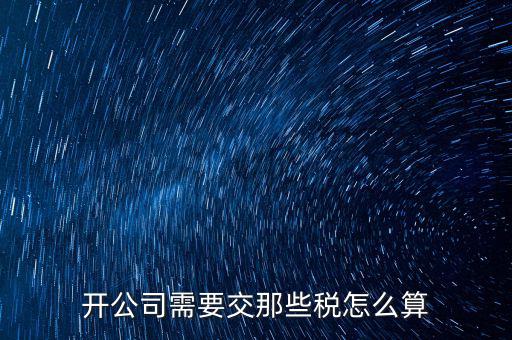 2017開公司要交什么稅，注冊(cè)新公司要交哪些稅