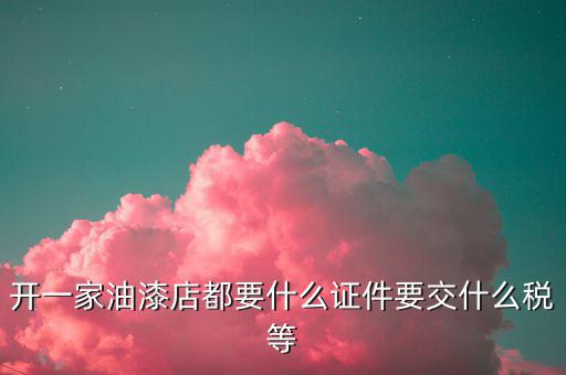 經(jīng)營油漆需要交什么稅，個(gè)體工商油漆涂料戶國稅都根據(jù)什么來交