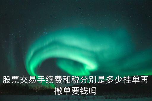 和稅需要什么手續(xù)費，股票交易手續(xù)費和稅分別是多少掛單再撤單要錢嗎