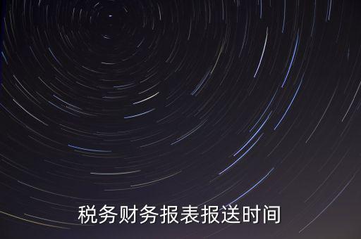 報稅時財務報表什么時候報，一般情況下稅收報表什么時候報送