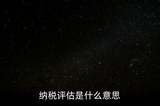 納稅評估科屬于什么局，稅收評估是什么