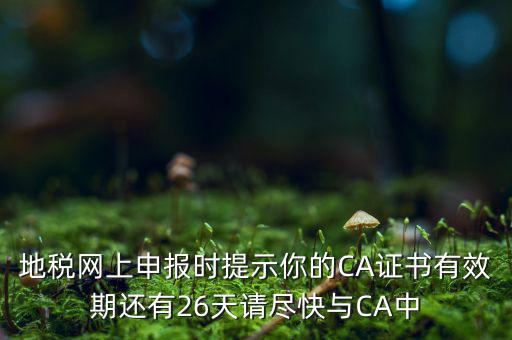 地稅ca為什么要續(xù)費，地稅網上申報時提示你的CA證書有效期還有26天請盡快與CA中