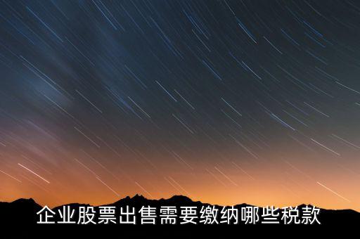 長(zhǎng)期持股賣出需要交納什么稅，企業(yè)股票出售需要繳納哪些稅款