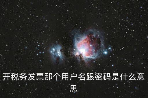 國稅登陸用戶名密碼是什么意思，開稅務(wù)發(fā)票那個用戶名跟密碼是什么意思