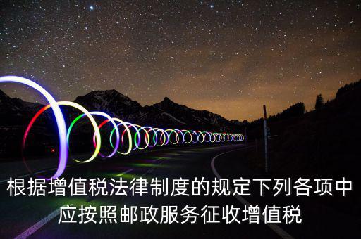 郵政服務(wù)按照什么征收增值稅，營(yíng)改增后郵政行業(yè)銷售郵票和集郵商品征收收甚么稅