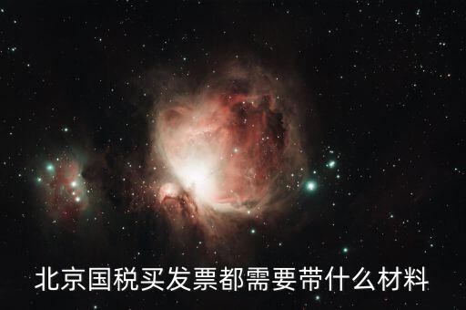 北京國稅局買票需要帶什么，北京國稅買發(fā)票都需要帶什么材料