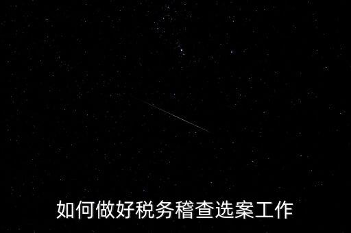 稽查選案有什么方法，如何做好稅務(wù)稽查選案工作