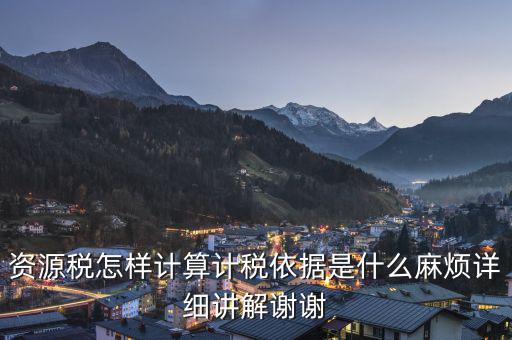 資源稅知道換算比是按什么交稅，資源稅怎樣計(jì)算計(jì)稅依據(jù)是什么麻煩詳細(xì)講解謝謝