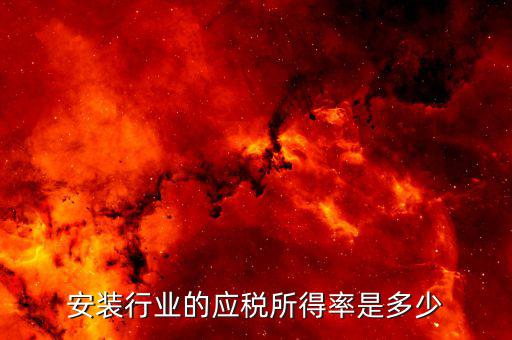 什么是行業(yè)應(yīng)稅所得率，安裝行業(yè)的應(yīng)稅所得率是多少