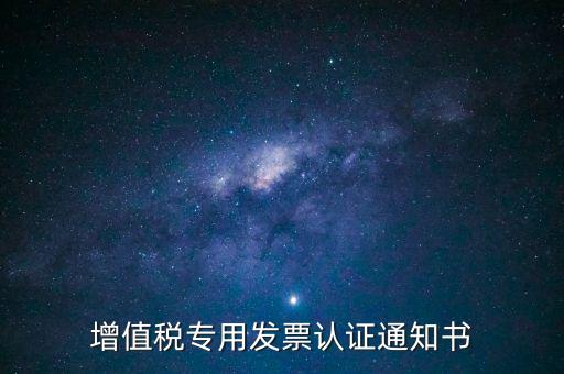 發(fā)票認(rèn)證通知書(shū)是什么，增值稅專用發(fā)票認(rèn)證通知書(shū)