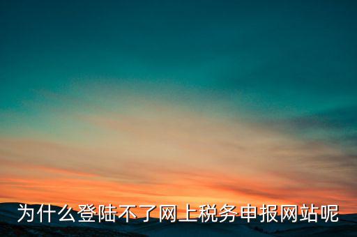 網(wǎng)上辦稅服務(wù)廳為什么登不上，河北省國家稅務(wù)局網(wǎng)上辦稅服務(wù)廳怎么登錄不了