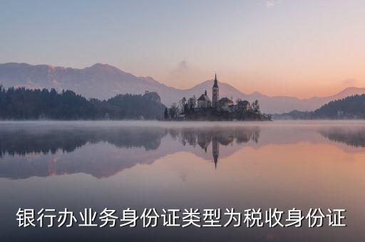 居民稅收身份證是什么，銀行辦業(yè)務(wù)身份證類型為稅收身份證