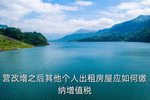 其他個(gè)人出租房屋交什么稅，營(yíng)改增之后其他個(gè)人出租房屋應(yīng)如何繳納增值稅