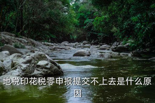 印花稅申報異常是什么原因，地稅印花稅零申報提交不上去是什么原因