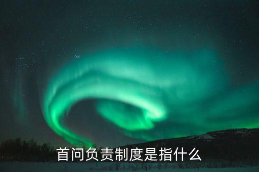 國稅什么是首問責(zé)任制，首問負(fù)責(zé)制度是指什么