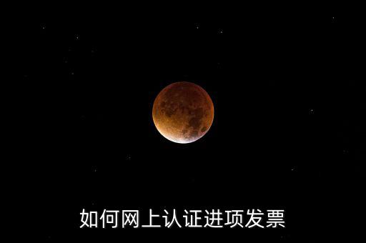 如何在網(wǎng)上認(rèn)證發(fā)票，如何網(wǎng)上認(rèn)證進(jìn)項(xiàng)發(fā)票