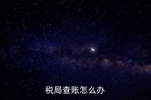 如何應對稅務查賬，如何應對稅務稽查查賬老板把責任推倒會計身上