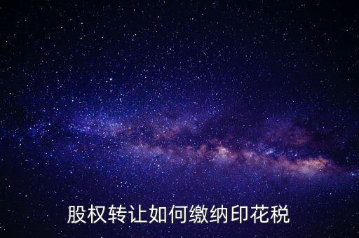 變更股權(quán)如何交印花稅，公司股權(quán)轉(zhuǎn)讓的印花稅怎么交