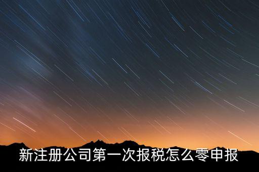 新注冊公司如何零申報報稅，新注冊公司如何零報稅