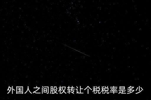 外籍個(gè)人轉(zhuǎn)讓股權(quán)如何征稅，外國(guó)人之間股權(quán)轉(zhuǎn)讓個(gè)稅稅率是多少