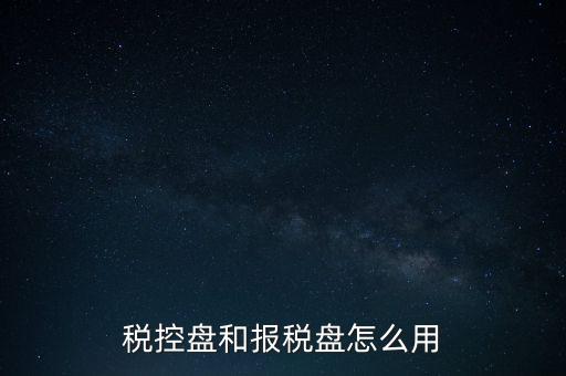 如何使用稅控盤抄報(bào)，稅控盤和報(bào)稅盤怎么用