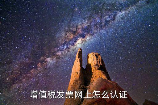 增值稅專用發(fā)票如何進行網上認證，增值稅發(fā)票網上怎么認證