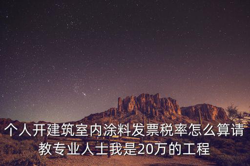 涂料消費(fèi)稅如何算，個(gè)人開建筑室內(nèi)涂料發(fā)票稅率怎么算請教專業(yè)人士我是20萬的工程