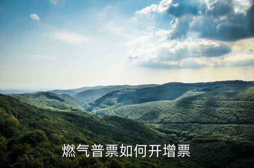 普通發(fā)票如何增票，燃?xì)馄掌比绾伍_(kāi)增票