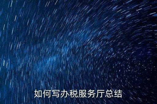如何在稅務(wù)局工作總結(jié)，站長有沒有稅務(wù)部門的工作總結(jié)和思路