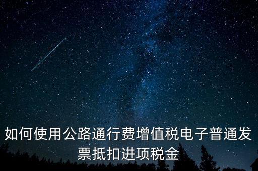通行費(fèi)如何繳稅及抵扣，高速公路通行費(fèi)怎么抵扣進(jìn)項(xiàng)稅
