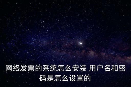 如何安裝網(wǎng)絡(luò)發(fā)票，網(wǎng)絡(luò)發(fā)票的系統(tǒng)怎么安裝 用戶名和密碼是怎么設(shè)置的
