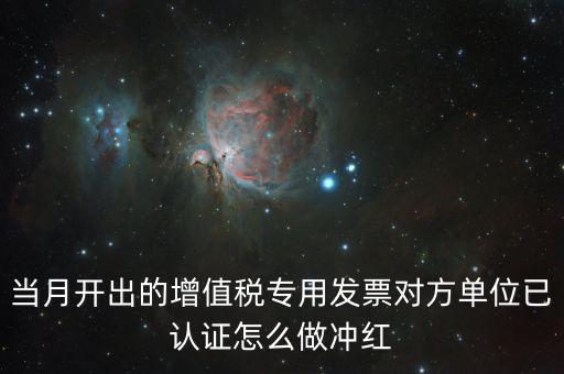 增值稅專票已經(jīng)認(rèn)證發(fā)票如何紅沖，當(dāng)月開出的增值稅專用發(fā)票對(duì)方單位已認(rèn)證怎么做沖紅