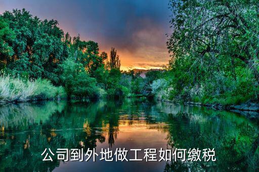 異地工程如何繳稅，異地市政工程如何繳納稅款