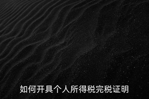 個人所得稅完稅證明如何開具，個人所得稅完稅證明怎么開 張江