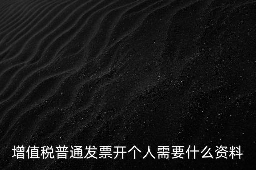 增值稅普票個人如何開，增值稅普通發(fā)票開個人需要什么資料