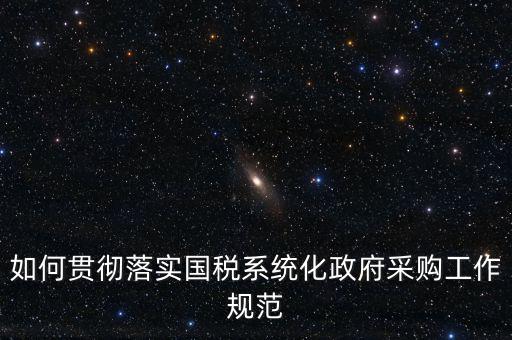 國稅 如何抓落實，如何貫徹落實國稅系統(tǒng)化政府采購工作規(guī)范