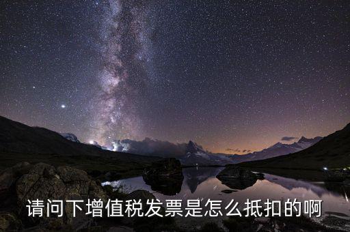增值稅一般納稅人如何抵扣，請問下增值稅發(fā)票是怎么抵扣的啊