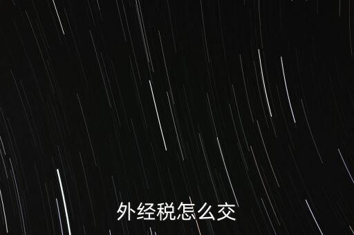 開外經證后 如何交稅，外管證開具后如何繳稅