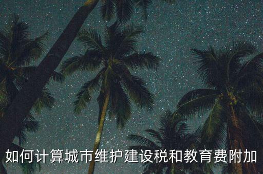 如何做好城市維護(hù)建設(shè)稅管理，如何計(jì)算城市維護(hù)建設(shè)稅和教育費(fèi)附加