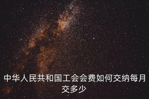 工會基金如何繳納標(biāo)準(zhǔn)，中華人民共和國工會會費如何交納每月交多少