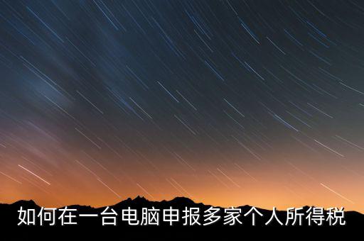 福州一機多報個稅如何安裝，怎樣在一臺電腦裝多個個稅申報系統(tǒng)