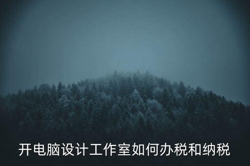 辦的工作室如何納稅，一般的設(shè)計工作室是怎么算稅費的