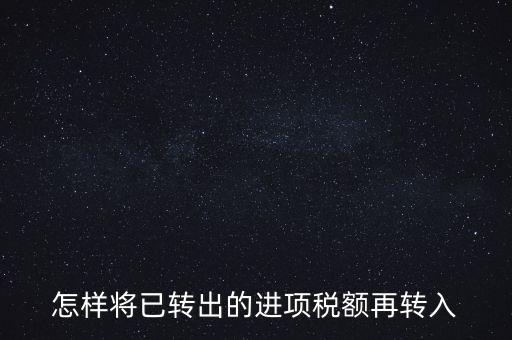 進項轉(zhuǎn)入如何填寫，怎樣將已轉(zhuǎn)出的進項稅額再轉(zhuǎn)入