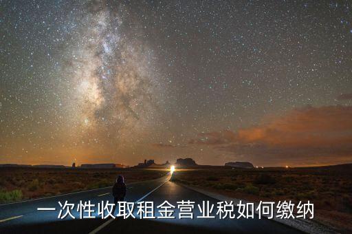 租金如何繳納營業(yè)稅，如何繳納租賃業(yè)的營業(yè)稅