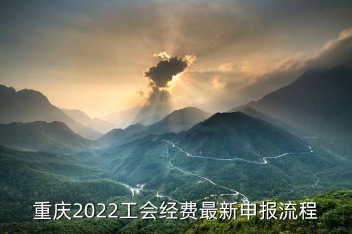 重慶地稅工會經(jīng)會如何申報(bào)，重慶2022工會經(jīng)費(fèi)最新申報(bào)流程