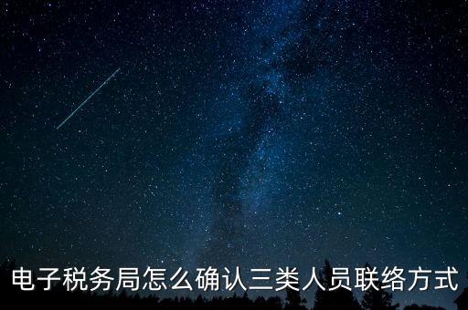 云南電子稅務(wù)局如何綁定，電子稅務(wù)局怎么確認(rèn)三類人員聯(lián)絡(luò)方式