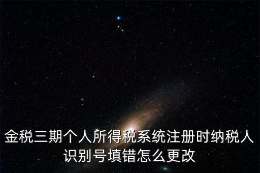如何更改金三系統(tǒng)個(gè)稅人員信息，金三里納稅人稅種信息怎么修改