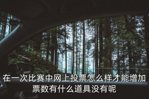 如何網(wǎng)上申請(qǐng)?jiān)黾悠绷?，在一次比賽中網(wǎng)上投票怎么樣才能增加票數(shù)有什么道具沒有呢